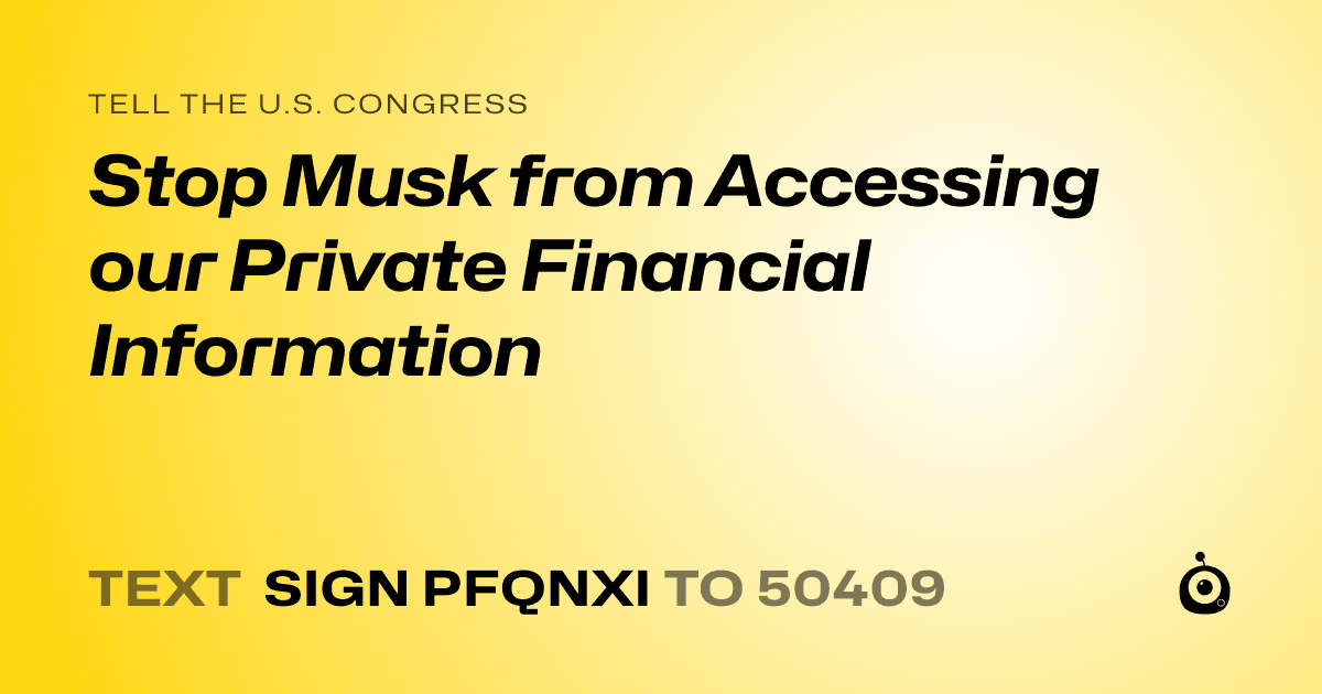 A shareable card that reads "tell the U.S. Congress: Stop Musk from Accessing our Private Financial Information" followed by "text sign PFQNXI to 50409"