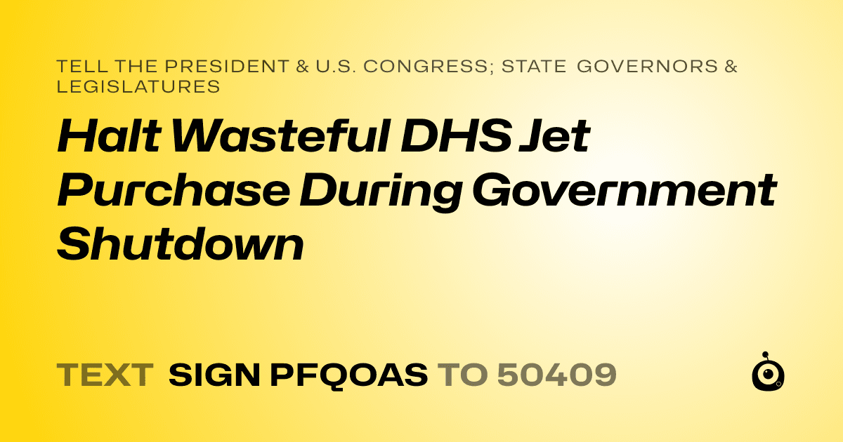 A shareable card that reads "tell the President & U.S. Congress; State Governors & Legislatures: Halt Wasteful DHS Jet Purchase During Government Shutdown" followed by "text sign PFQOAS to 50409"