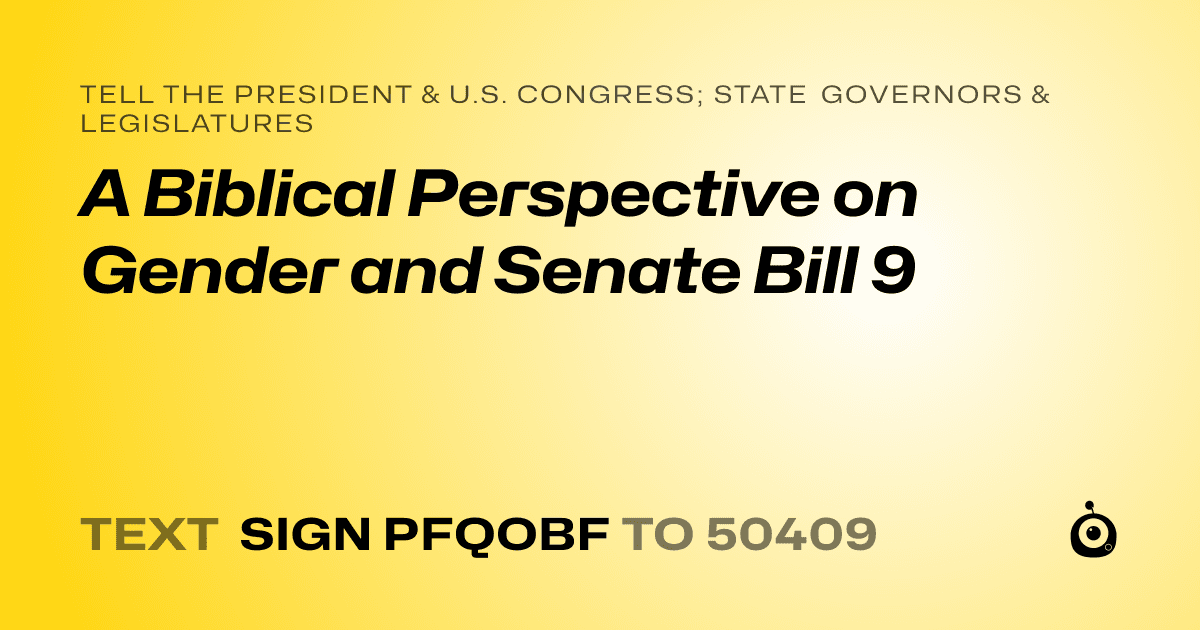 A shareable card that reads "tell the President & U.S. Congress; State Governors & Legislatures: A Biblical Perspective on Gender and Senate Bill 9" followed by "text sign PFQOBF to 50409"