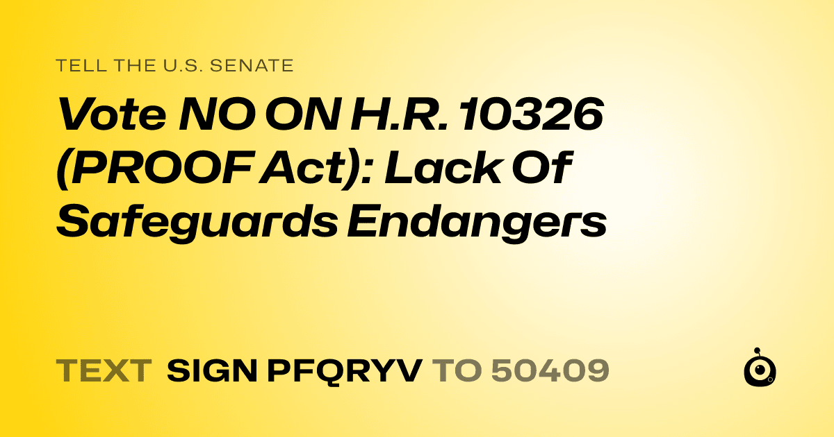A shareable card that reads "tell the U.S. Senate: Vote NO ON H.R. 10326 (PROOF Act): Lack Of Safeguards Endangers" followed by "text sign PFQRYV to 50409"