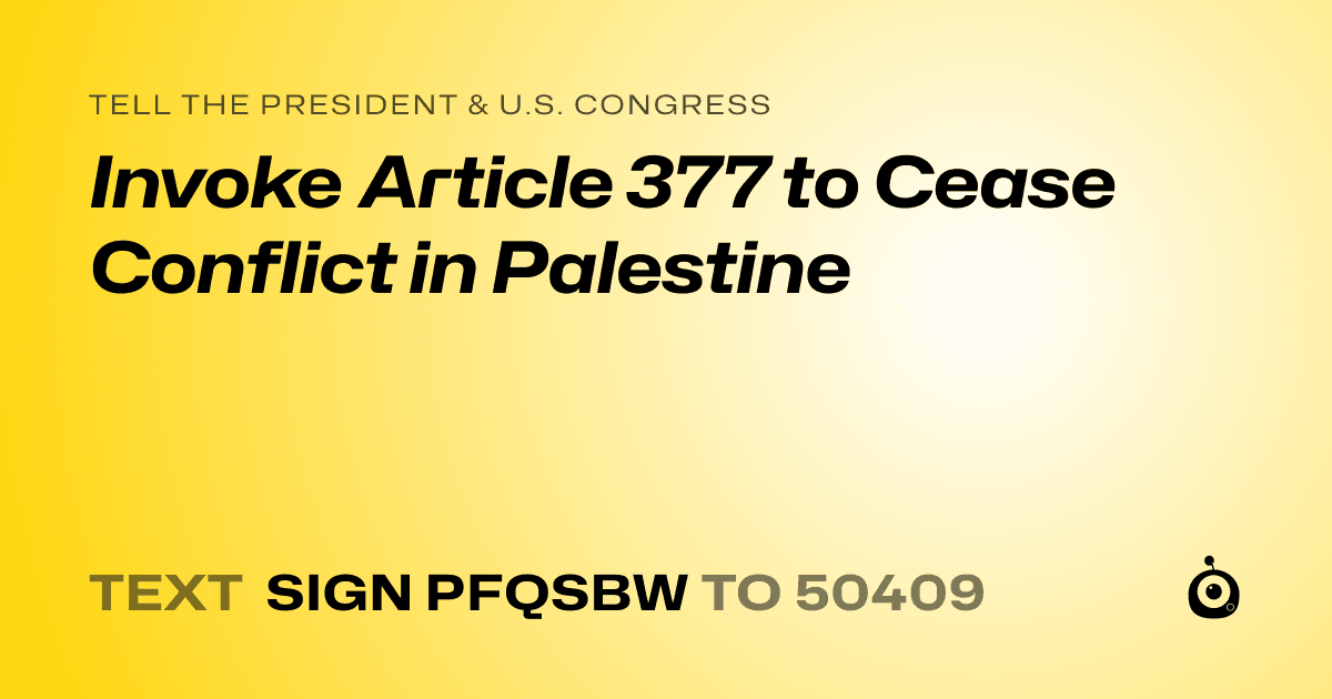 A shareable card that reads "tell the President & U.S. Congress: Invoke Article 377 to Cease Conflict in Palestine" followed by "text sign PFQSBW to 50409"