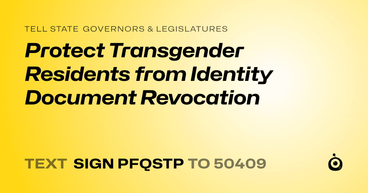 A shareable card that reads "tell State Governors & Legislatures: Protect Transgender Residents from Identity Document Revocation" followed by "text sign PFQSTP to 50409"