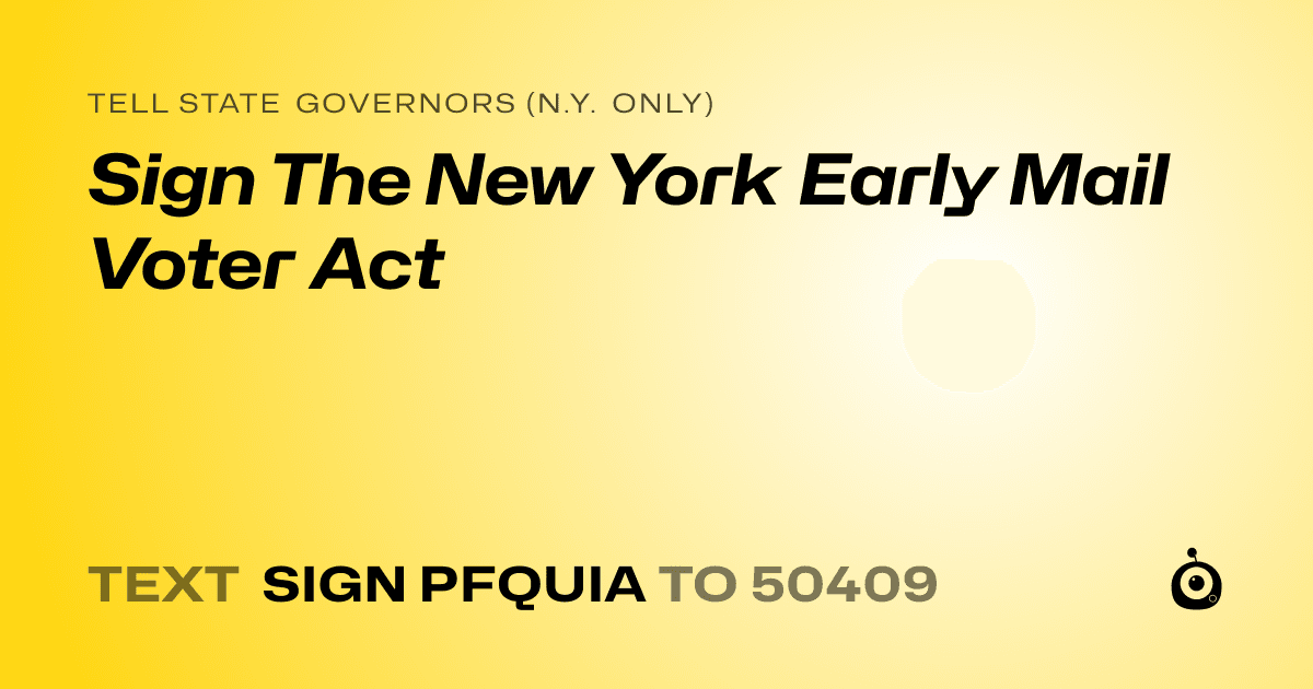 A shareable card that reads "tell State Governors (N.Y. only): Sign The New York Early Mail Voter Act" followed by "text sign PFQUIA to 50409"