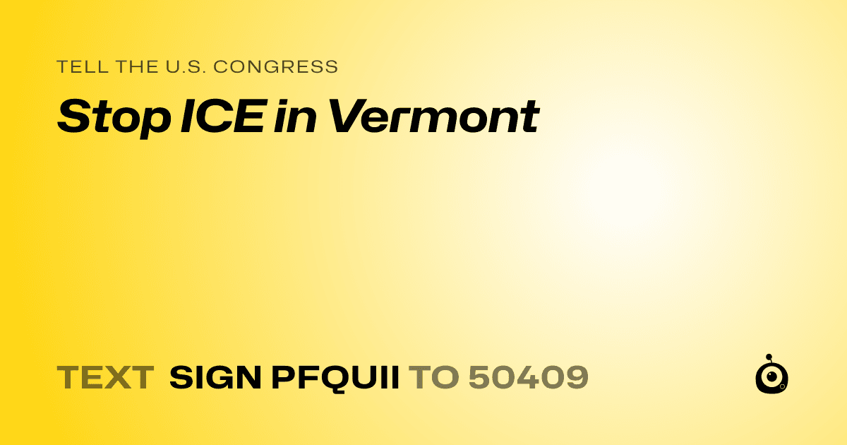 A shareable card that reads "tell the U.S. Congress: Stop ICE in Vermont" followed by "text sign PFQUII to 50409"
