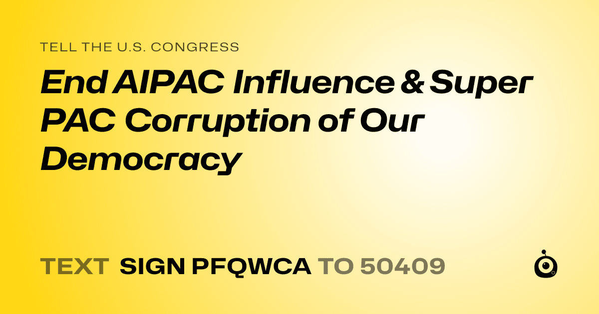 A shareable card that reads "tell the U.S. Congress: End AIPAC Influence & Super PAC Corruption of Our Democracy" followed by "text sign PFQWCA to 50409"