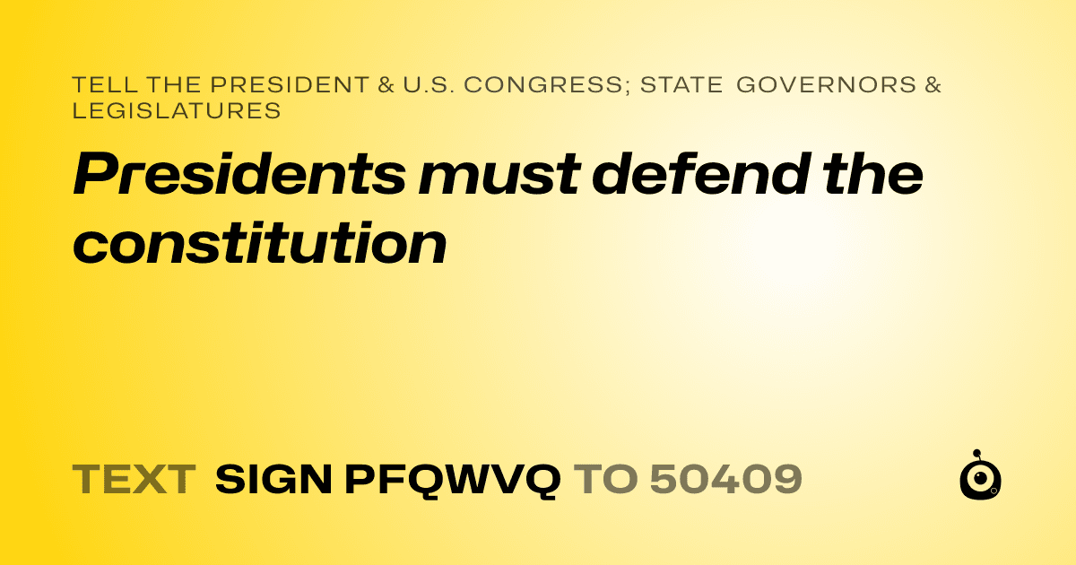 A shareable card that reads "tell the President & U.S. Congress; State Governors & Legislatures: Presidents must defend the constitution" followed by "text sign PFQWVQ to 50409"