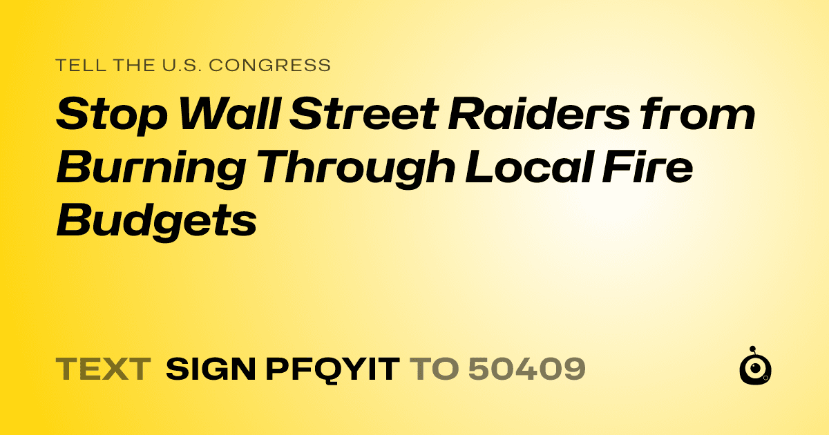 A shareable card that reads "tell the U.S. Congress: Stop Wall Street Raiders from Burning Through Local Fire Budgets" followed by "text sign PFQYIT to 50409"