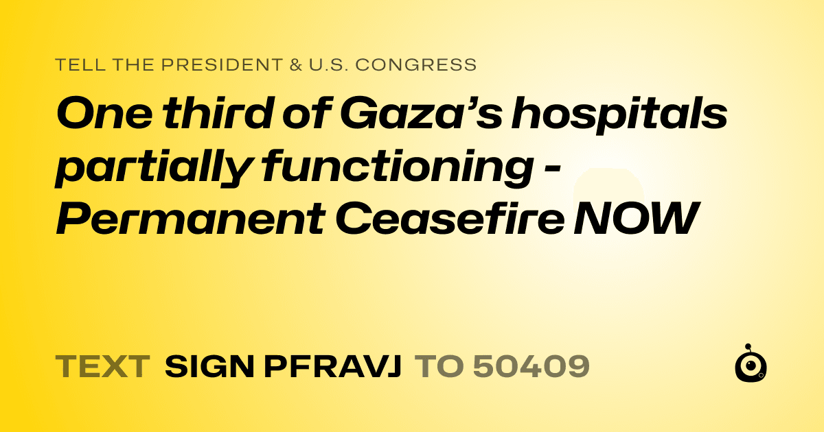 A shareable card that reads "tell the President & U.S. Congress: One third of Gaza’s hospitals partially functioning - Permanent Ceasefire NOW" followed by "text sign PFRAVJ to 50409"
