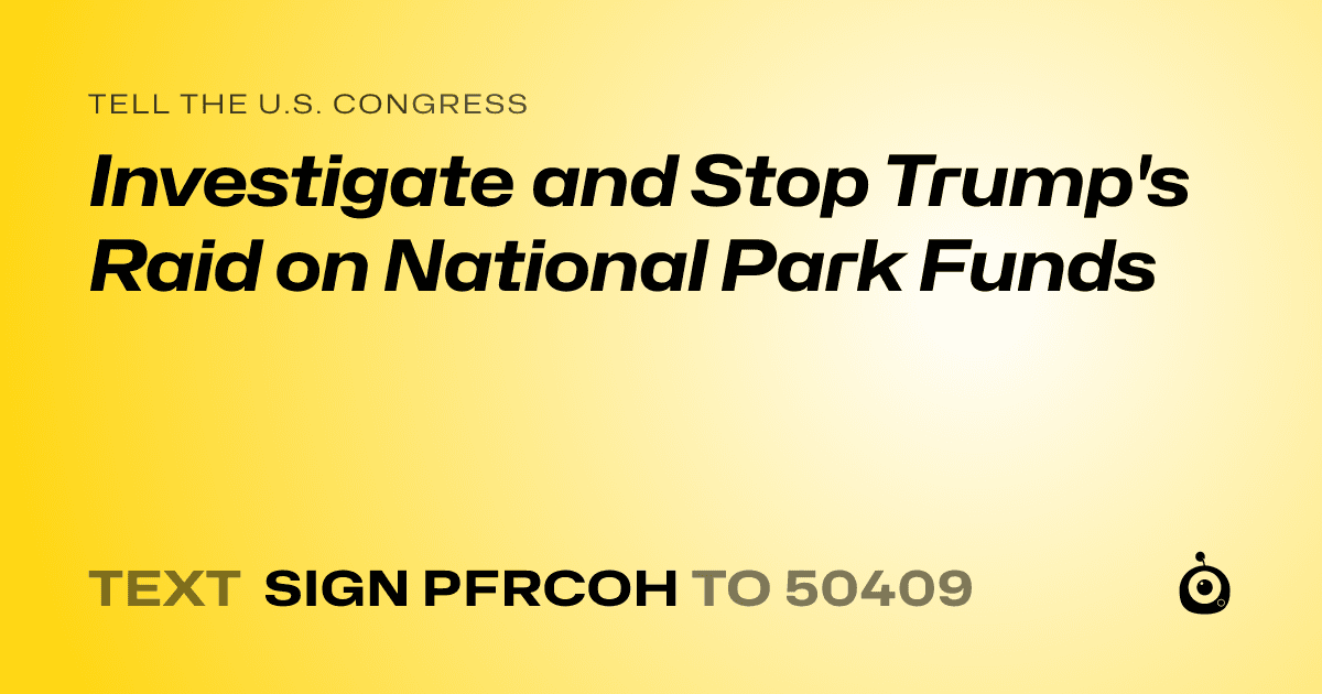 A shareable card that reads "tell the U.S. Congress: Investigate and Stop Trump's Raid on National Park Funds" followed by "text sign PFRCOH to 50409"