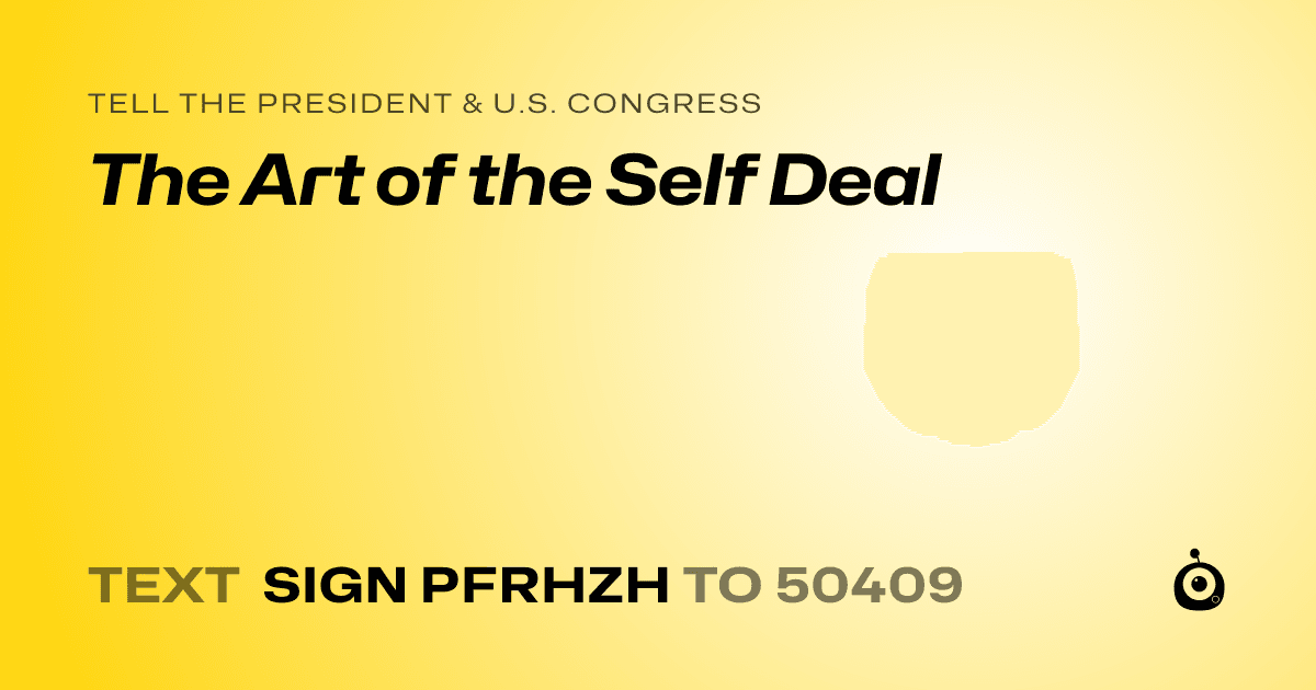 A shareable card that reads "tell the President & U.S. Congress: The Art of the Self Deal" followed by "text sign PFRHZH to 50409"