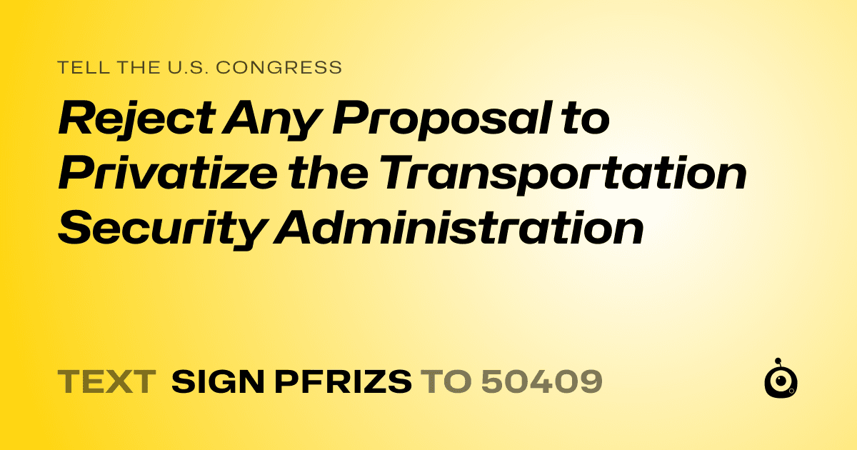 A shareable card that reads "tell the U.S. Congress: Reject Any Proposal to Privatize the Transportation Security Administration" followed by "text sign PFRIZS to 50409"