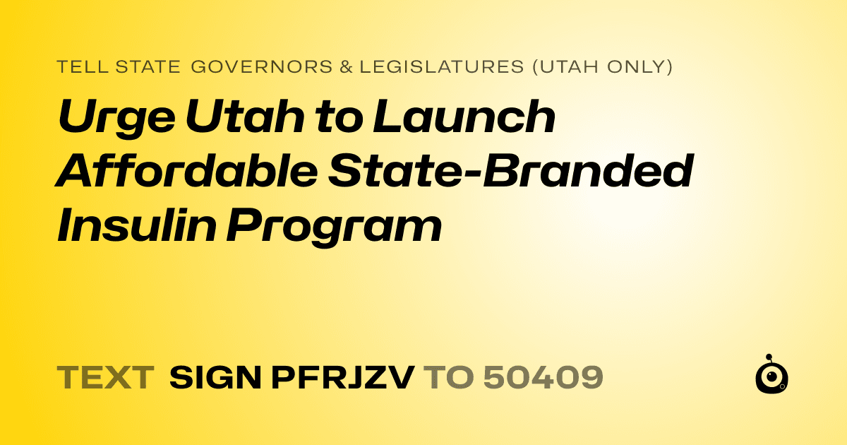 A shareable card that reads "tell State Governors & Legislatures (Utah only): Urge Utah to Launch Affordable State-Branded Insulin Program" followed by "text sign PFRJZV to 50409"