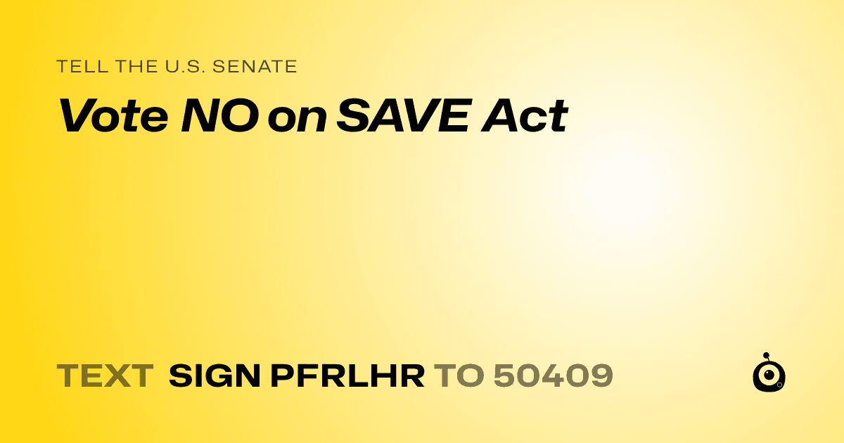 A shareable card that reads "tell the U.S. Senate: Vote NO on SAVE Act" followed by "text sign PFRLHR to 50409"