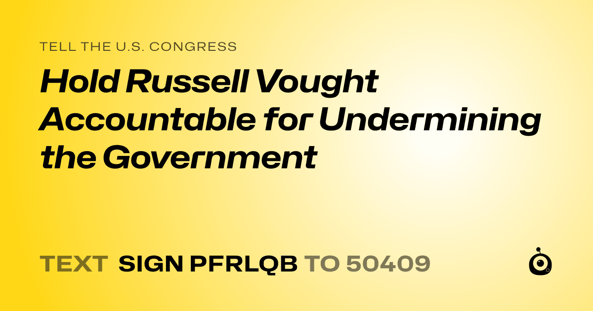 A shareable card that reads "tell the U.S. Congress: Hold Russell Vought Accountable for Undermining the Government" followed by "text sign PFRLQB to 50409"