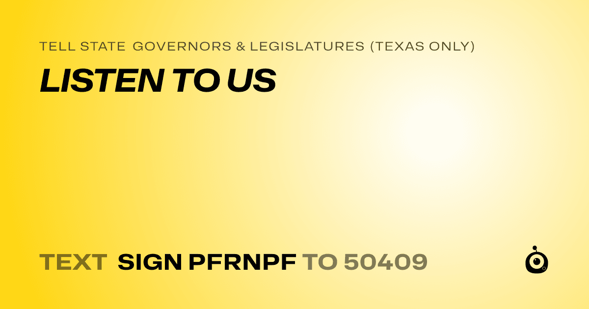 A shareable card that reads "tell State Governors & Legislatures (Texas only): LISTEN TO US" followed by "text sign PFRNPF to 50409"