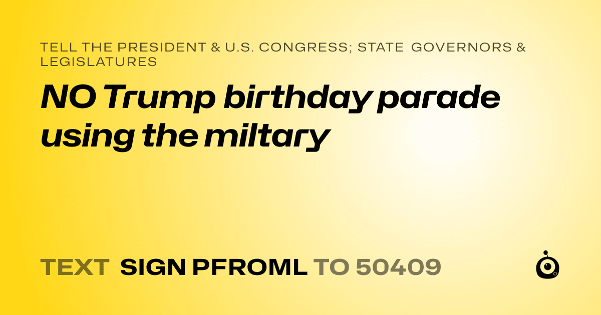 A shareable card that reads "tell the President & U.S. Congress; State Governors & Legislatures: NO Trump birthday parade using the miltary" followed by "text sign PFROML to 50409"
