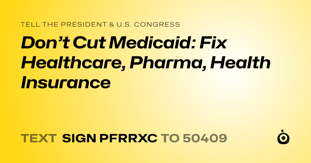 A shareable card that reads "tell the President & U.S. Congress: Don’t Cut Medicaid: Fix Healthcare, Pharma, Health Insurance" followed by "text sign PFRRXC to 50409"