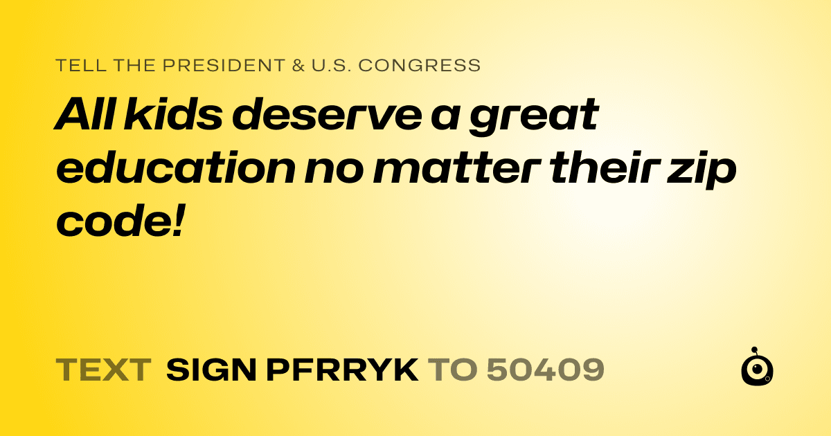 A shareable card that reads "tell the President & U.S. Congress: All kids deserve a great education no matter their zip code!" followed by "text sign PFRRYK to 50409"