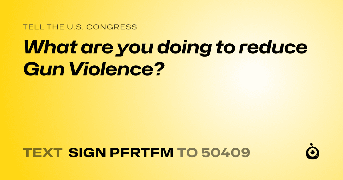 A shareable card that reads "tell the U.S. Congress: What are you doing to reduce Gun Violence?" followed by "text sign PFRTFM to 50409"