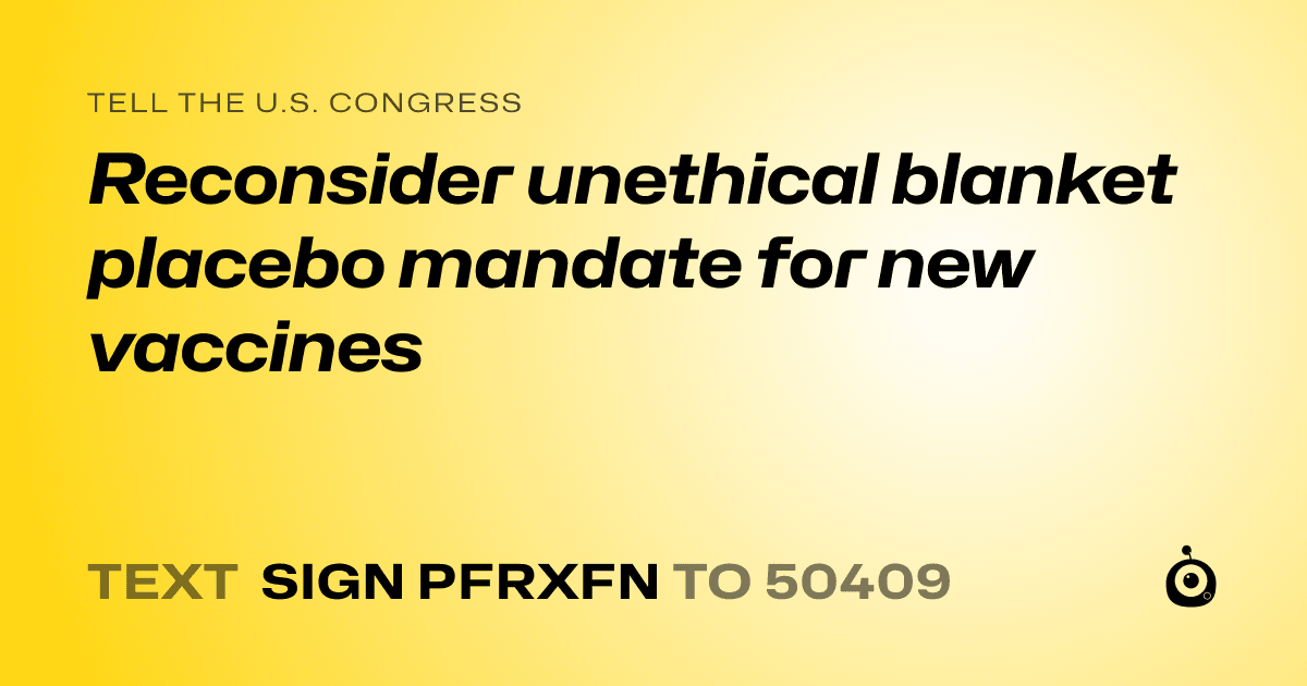 A shareable card that reads "tell the U.S. Congress: Reconsider unethical blanket placebo mandate for new vaccines" followed by "text sign PFRXFN to 50409"