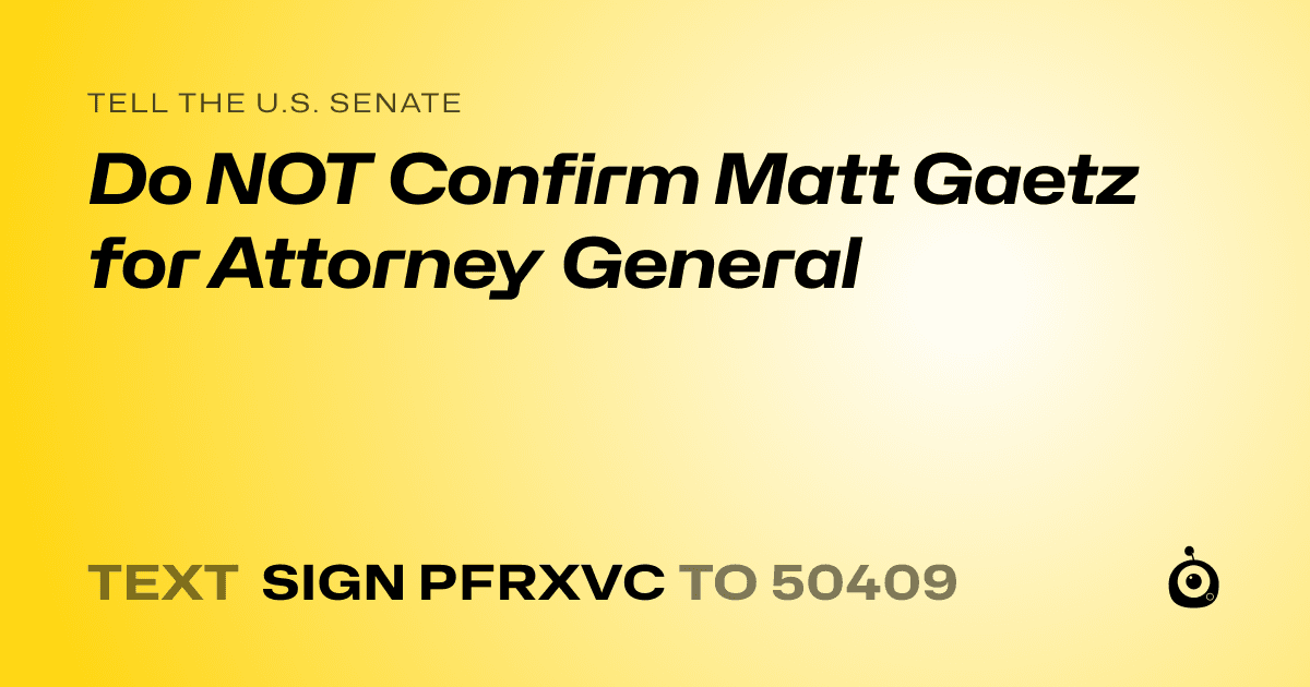 A shareable card that reads "tell the U.S. Senate: Do NOT Confirm Matt Gaetz for Attorney General" followed by "text sign PFRXVC to 50409"