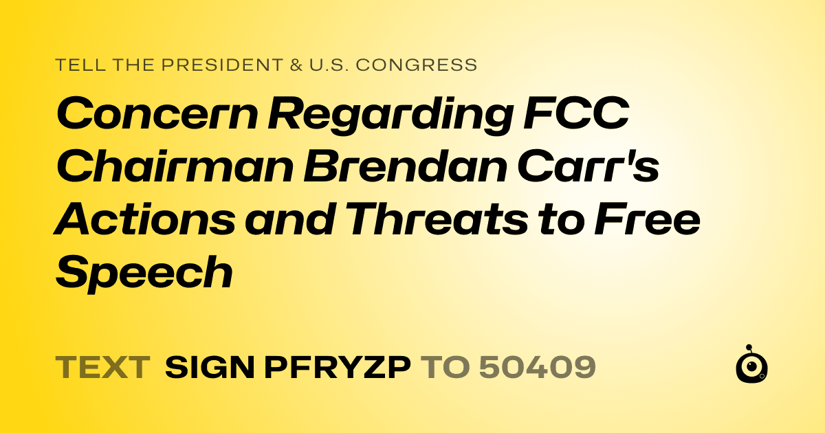 A shareable card that reads "tell the President & U.S. Congress: Concern Regarding FCC Chairman Brendan Carr's Actions and Threats to Free Speech" followed by "text sign PFRYZP to 50409"