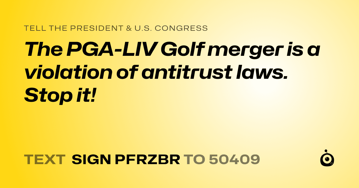 A shareable card that reads "tell the President & U.S. Congress: The PGA-LIV Golf merger is a  violation of antitrust laws. Stop it!" followed by "text sign PFRZBR to 50409"