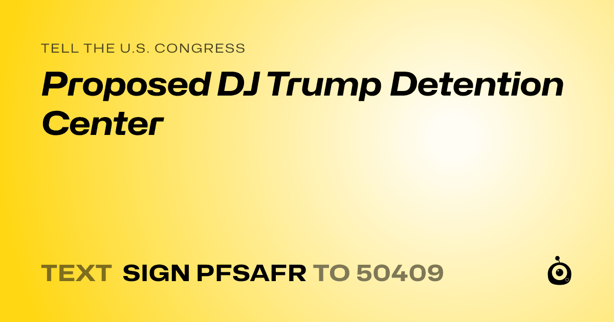 A shareable card that reads "tell the U.S. Congress: Proposed DJ Trump Detention Center" followed by "text sign PFSAFR to 50409"