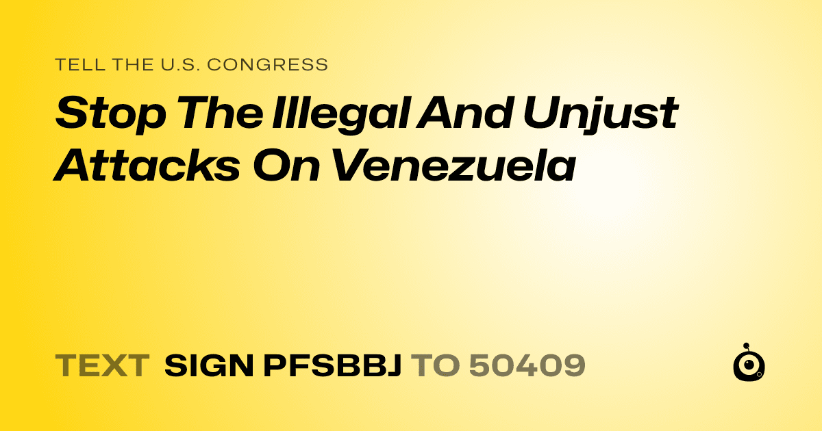A shareable card that reads "tell the U.S. Congress: Stop The Illegal And Unjust Attacks On Venezuela" followed by "text sign PFSBBJ to 50409"