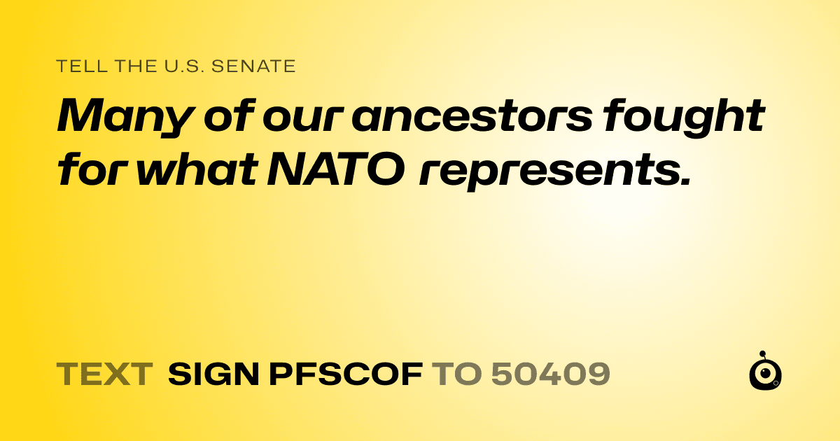 A shareable card that reads "tell the U.S. Senate: Many of our ancestors fought for what NATO represents." followed by "text sign PFSCOF to 50409"