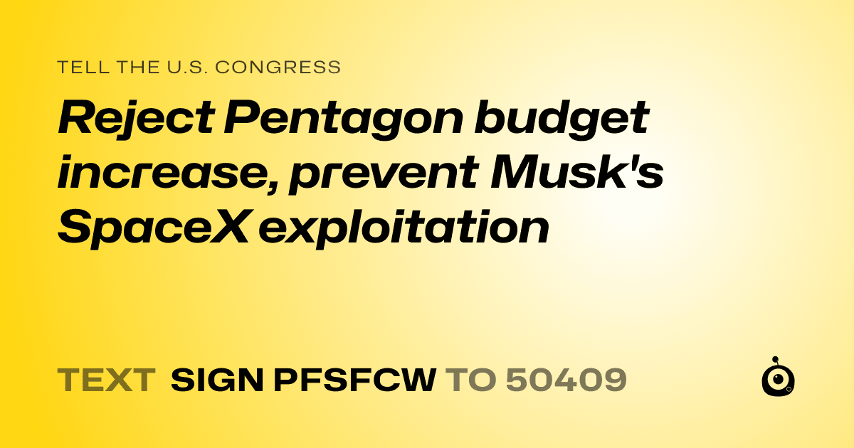 A shareable card that reads "tell the U.S. Congress: Reject Pentagon budget increase, prevent Musk's SpaceX exploitation" followed by "text sign PFSFCW to 50409"