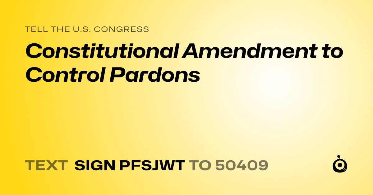 A shareable card that reads "tell the U.S. Congress: Constitutional Amendment to Control Pardons" followed by "text sign PFSJWT to 50409"