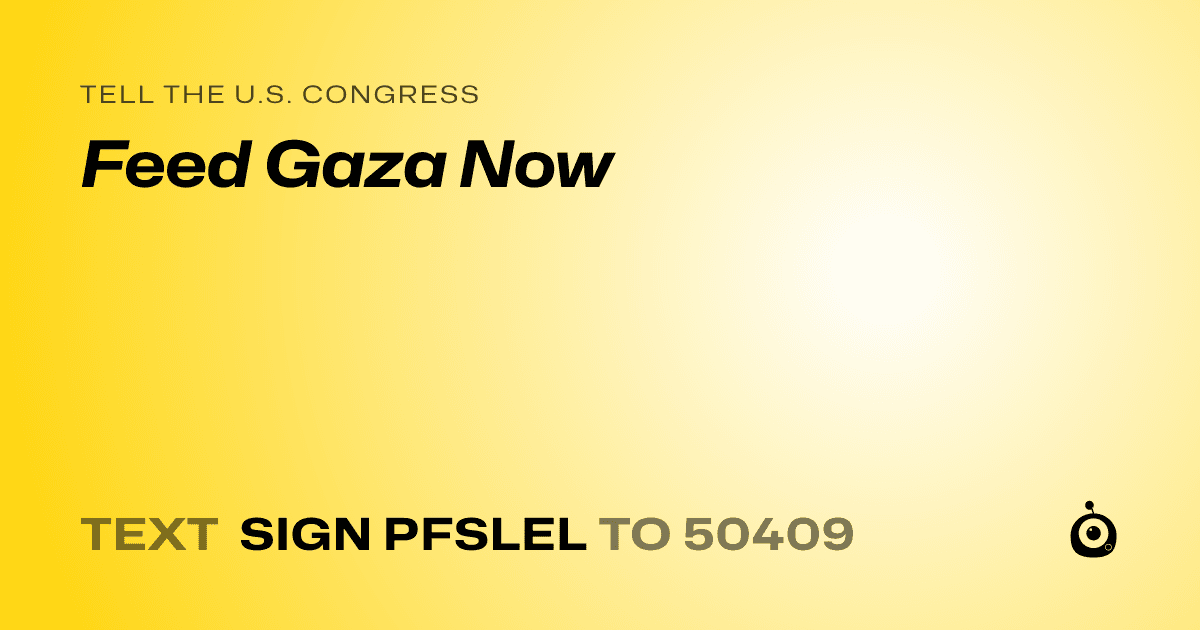 A shareable card that reads "tell the U.S. Congress: Feed Gaza Now" followed by "text sign PFSLEL to 50409"
