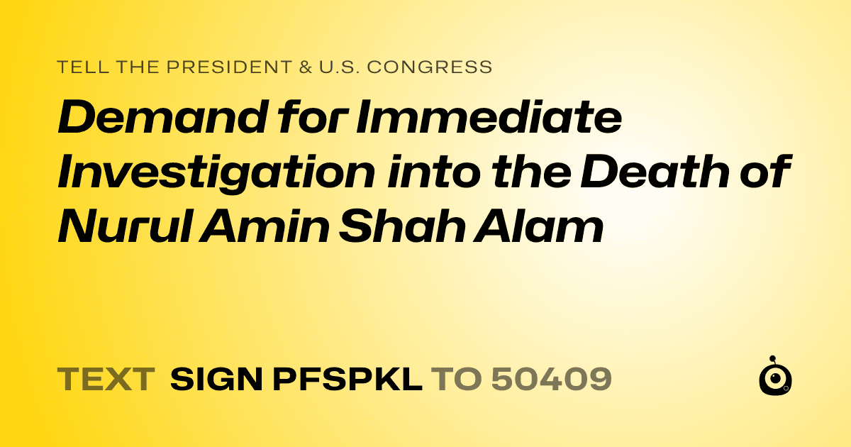 A shareable card that reads "tell the President & U.S. Congress: Demand for Immediate Investigation into the Death of Nurul Amin Shah Alam" followed by "text sign PFSPKL to 50409"
