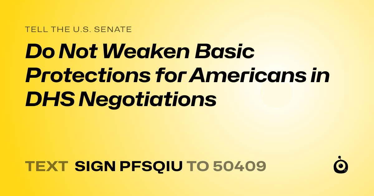 A shareable card that reads "tell the U.S. Senate: Do Not Weaken Basic Protections for Americans in DHS Negotiations" followed by "text sign PFSQIU to 50409"