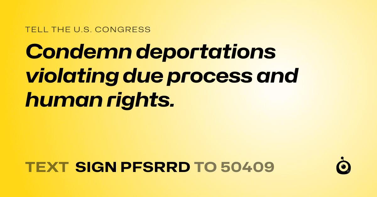 A shareable card that reads "tell the U.S. Congress: Condemn deportations violating due process and human rights." followed by "text sign PFSRRD to 50409"