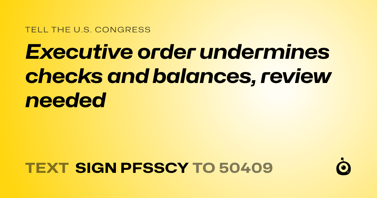 A shareable card that reads "tell the U.S. Congress: Executive order undermines checks and balances, review needed" followed by "text sign PFSSCY to 50409"