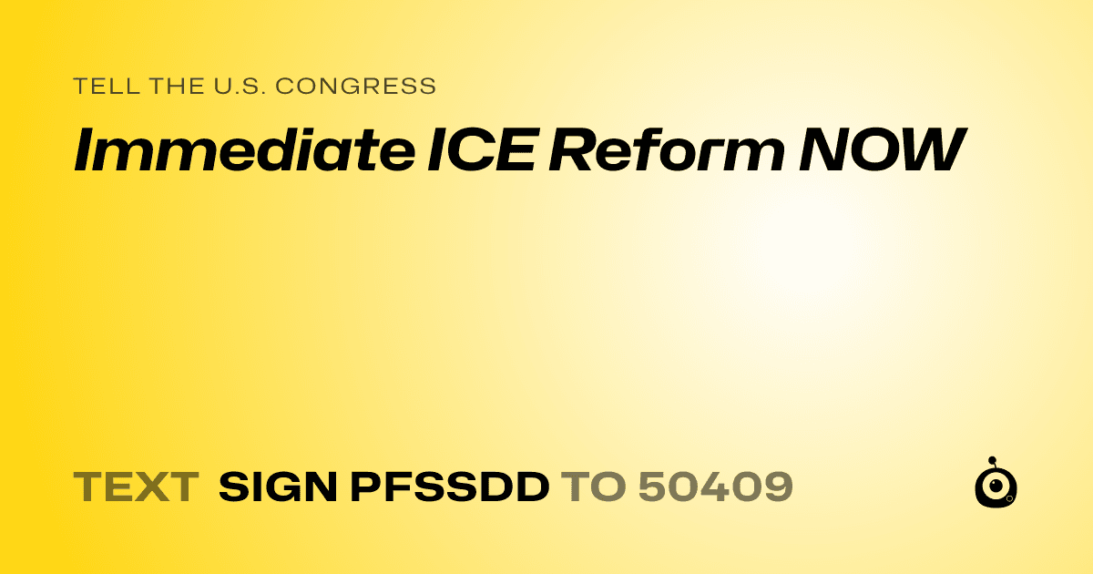 A shareable card that reads "tell the U.S. Congress: Immediate ICE Reform NOW" followed by "text sign PFSSDD to 50409"