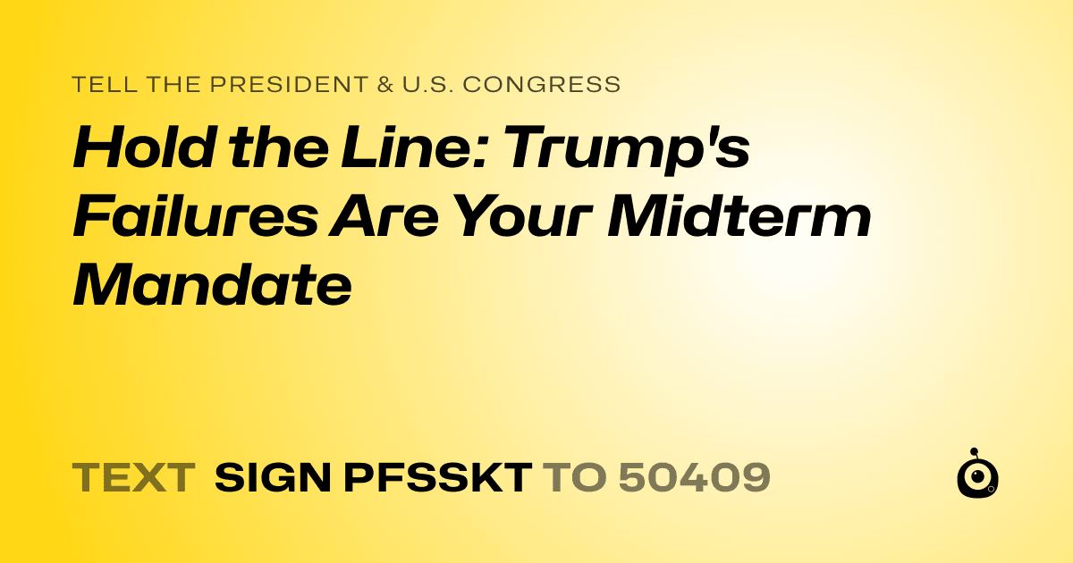 A shareable card that reads "tell the President & U.S. Congress: Hold the Line: Trump's Failures Are Your Midterm Mandate" followed by "text sign PFSSKT to 50409"