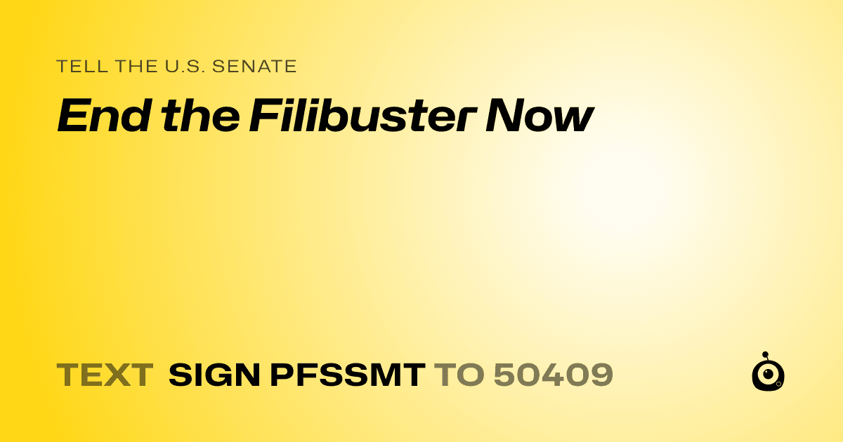 A shareable card that reads "tell the U.S. Senate: End the Filibuster Now" followed by "text sign PFSSMT to 50409"