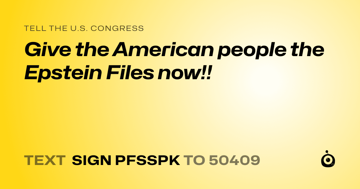 A shareable card that reads "tell the U.S. Congress: Give the American people the Epstein Files now!!" followed by "text sign PFSSPK to 50409"