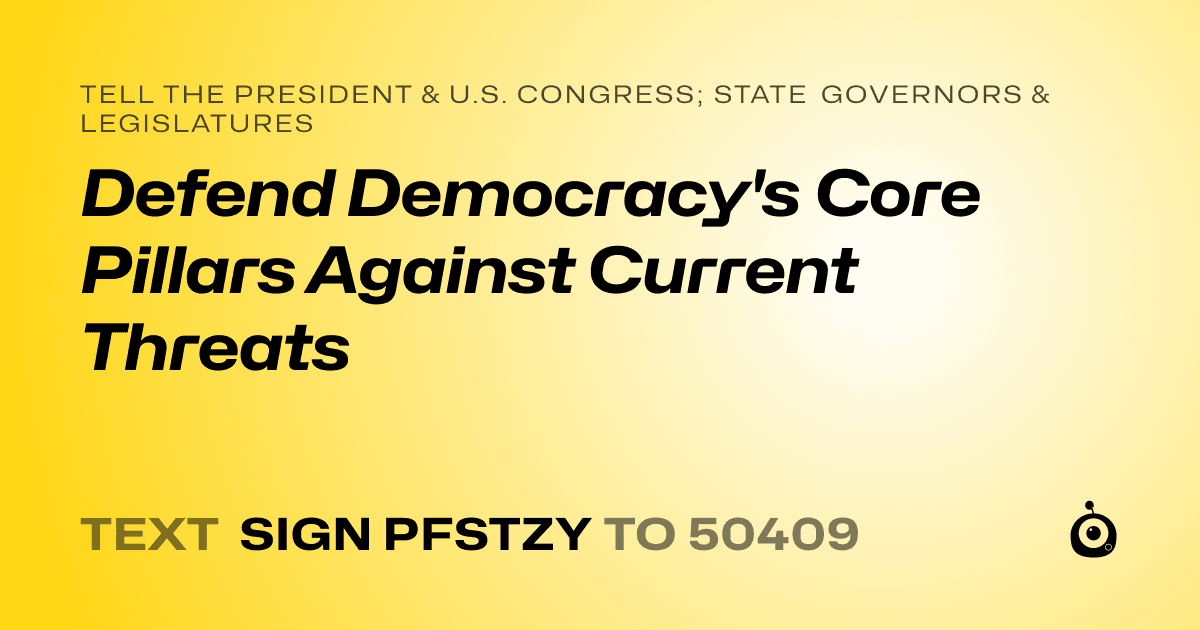 A shareable card that reads "tell the President & U.S. Congress; State Governors & Legislatures: Defend Democracy's Core Pillars Against Current Threats" followed by "text sign PFSTZY to 50409"