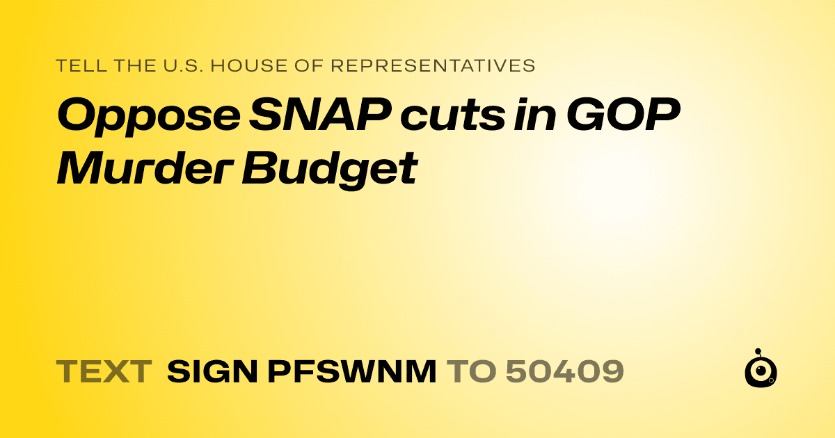 A shareable card that reads "tell the U.S. House of Representatives: Oppose SNAP cuts in GOP Murder Budget" followed by "text sign PFSWNM to 50409"