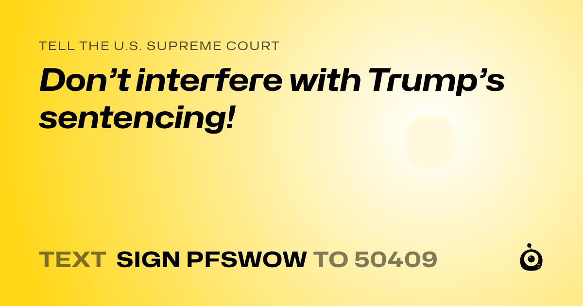 A shareable card that reads "tell the U.S. Supreme Court: Don’t interfere with Trump’s sentencing!" followed by "text sign PFSWOW to 50409"