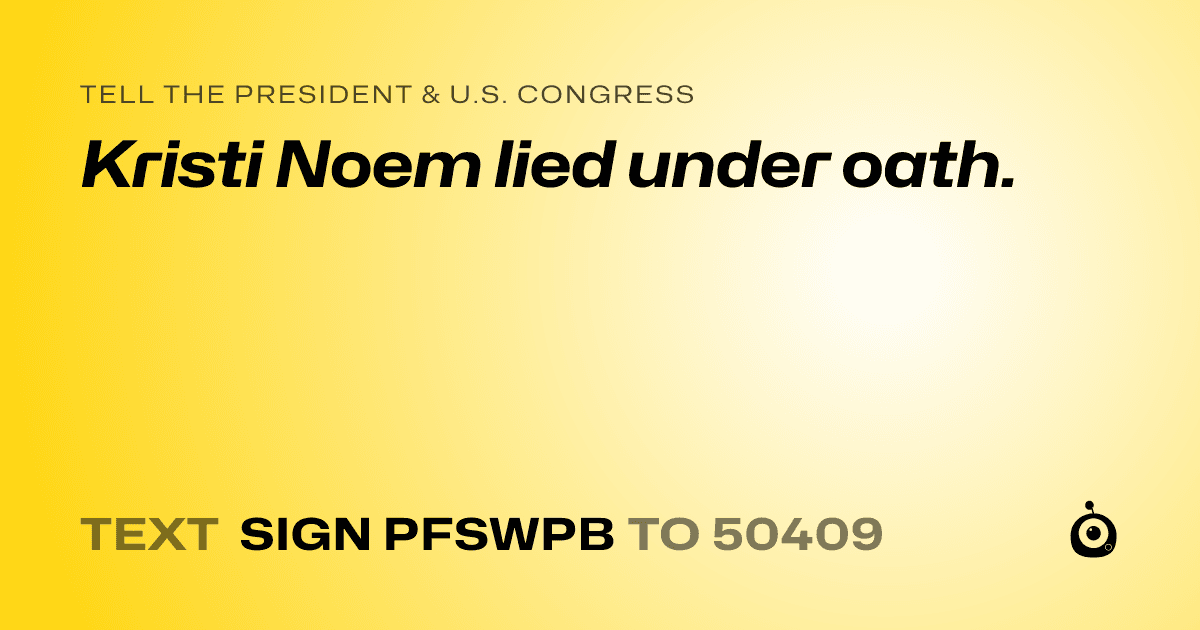 A shareable card that reads "tell the President & U.S. Congress: Kristi Noem lied under oath." followed by "text sign PFSWPB to 50409"