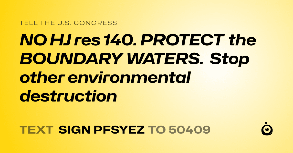 A shareable card that reads "tell the U.S. Congress: NO HJ res 140. PROTECT the BOUNDARY WATERS. Stop other environmental destruction" followed by "text sign PFSYEZ to 50409"