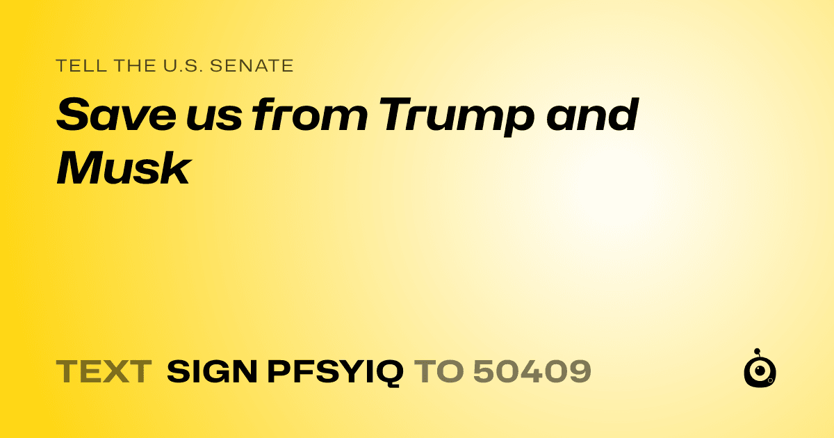 A shareable card that reads "tell the U.S. Senate: Save us from Trump and Musk" followed by "text sign PFSYIQ to 50409"