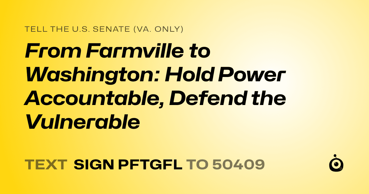 A shareable card that reads "tell the U.S. Senate (Va. only): From Farmville to Washington: Hold Power Accountable, Defend the Vulnerable" followed by "text sign PFTGFL to 50409"