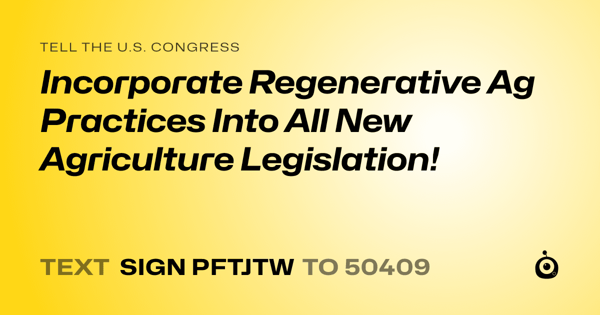 A shareable card that reads "tell the U.S. Congress: Incorporate Regenerative Ag Practices Into All New Agriculture Legislation!" followed by "text sign PFTJTW to 50409"