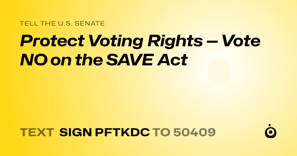 A shareable card that reads "tell the U.S. Senate: Protect Voting Rights — Vote NO on the SAVE Act" followed by "text sign PFTKDC to 50409"